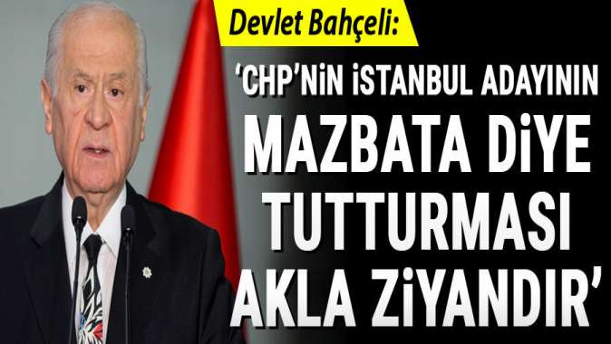 Bahçeli: CHP’nin İstanbul adayının mazbata diye tutturması akla ziyandır
