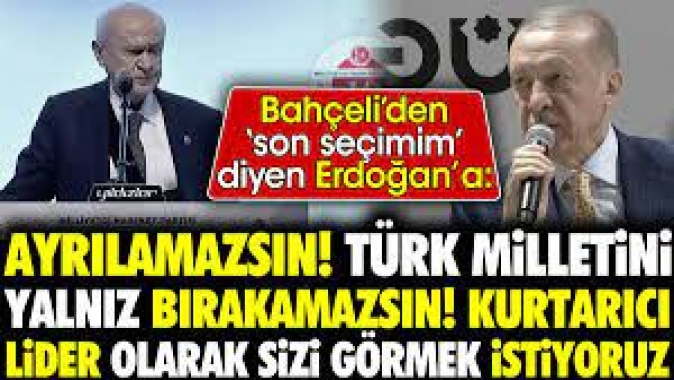 Bahçeli'den Erdoğan'a: Ayrılamazsın. Türk milletini yalnız bırakamazsın.