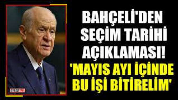 Bahçeli'den erken seçim açıklaması: Mayıs ayında bu işi bitirelim