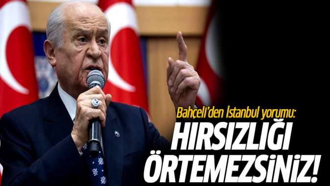 Bahçeliden İstanbul seçimi yorumu: Hırsızlığı örtemezsiniz