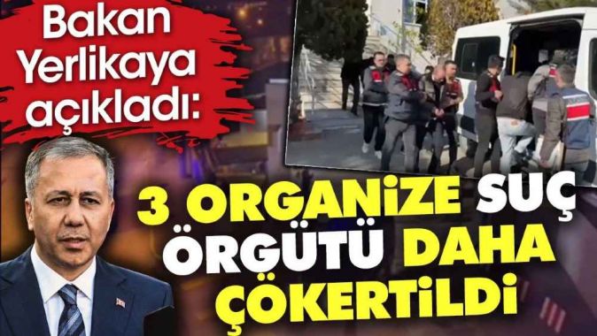 Bakan açıkladı. 3 organize suç örgütü daha çökertildi