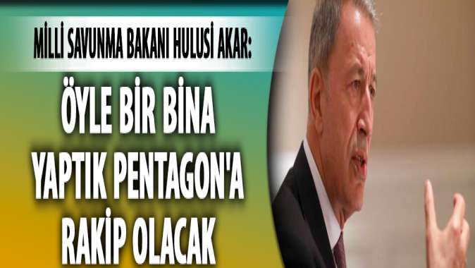 Bakan Akar: Öyle bir bina yaptık Pentagona rakip olacak