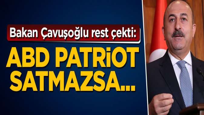 Bakan Çavuşoğlu rest çekti: ABD Patriot satmazsa...