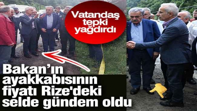 Bakan’ın ayakkabısının fiyatı Rizedeki selde gündem oldu. Vatandaş tepki yağdırdı