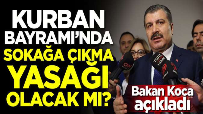 Bakan Koca açıkladı! Kurban Bayramında sokağa çıkma yasağı olacak mı?