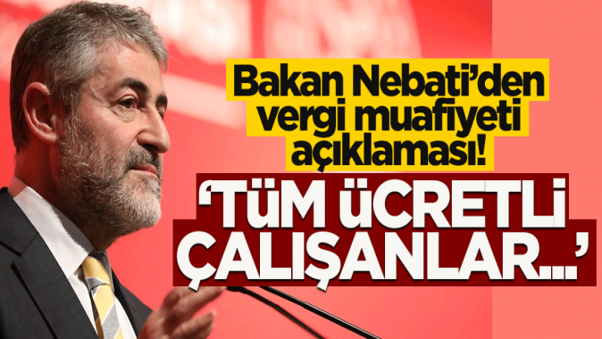 Bakan Nebati'den vergi muafiyeti açıklaması! "Tüm ücretli çalışanlar..."