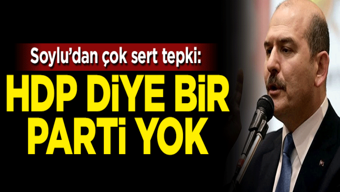 Bakan Soyludan çok sert açıklama: HDP gibi bir siyasi parti yok