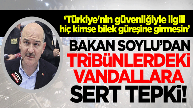 Bakan Soyludan Fenerbahçe ve Beşiktaş taraftarına tepki!