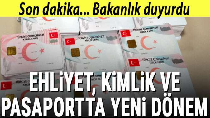 Bakanlık duyurdu: Ehliyet, kimlik ve pasaportta yeni dönem başlıyor