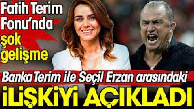 Banka Fatih Terim ile Seçil Erzan arasındaki ilişkiyi açıkladı