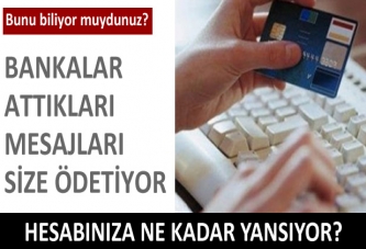 Bankalar attıkları mesajları size ödetiyor