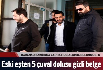 Baransu'nun eski eşi polise 5 çuval gizli belge getirdi
