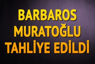 Barbaros Muratoğlu tahliye edildi