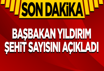 Başbakan Yıldırım şehit sayısını açıkladı