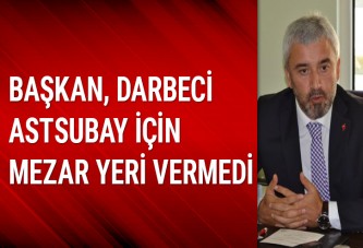 Başkan, darbeci astsubay için mezar yeri vermedi