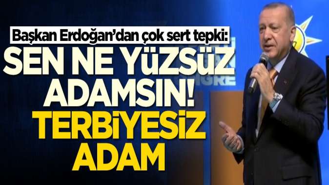 Başkan Erdoğan’dan çok sert tepki: Sen ne yüzsüz adamsın