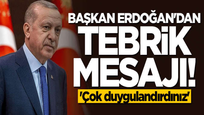 Başkan Erdoğandan tebrik mesajı: Çok duygulandırdınız