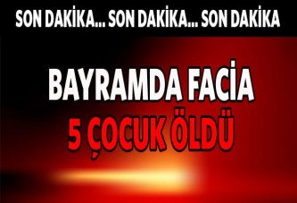 Bayramda facia: 5 çocuk öldü