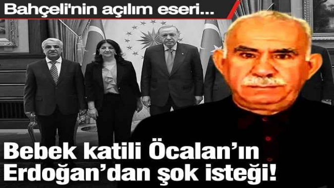 Bebek katili Öcalan’ın Erdoğan’dan şok isteği! Bahçelinin açılım eseri...