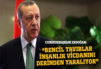 'Bencil tavırlar insanlık vicdanında derin yaralar açıyor'