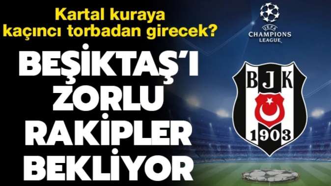 Beşiktaş, Şampiyonlar Ligi kurasına kaçıncı torbadan girecek? Zorlu rakipler...