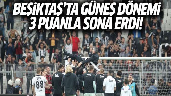 Beşiktaşta Güneş dönemi 3 puanla sona erdi