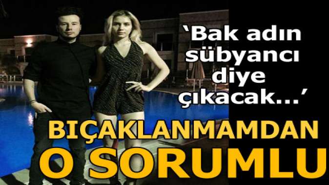 Bıçaklanmamdan o sorumlu