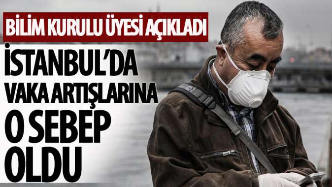 Bilim Kurulu üyesi açıkladı! İstanbulda vaka artışlarına o sebep oldu