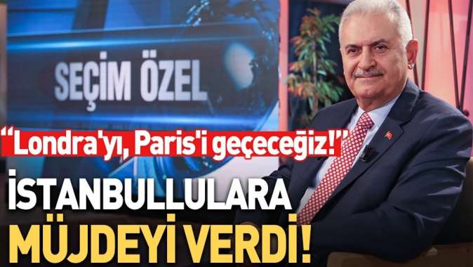 Binali Yıldırım: Bunu yaparsak Londrayı Parisi geçeceğiz!.