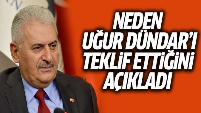 Binali Yıldırım, neden Uğur Dündarı teklif ettiğini açıkladı