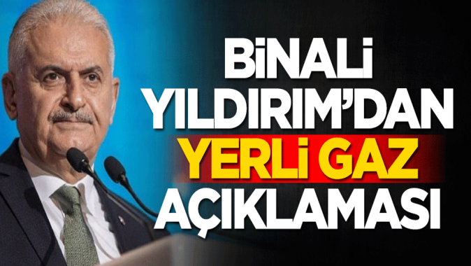 Binali Yıldırımdan yerli gaz açıklaması