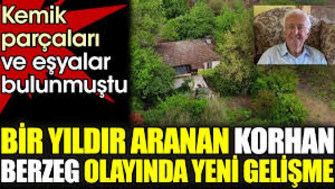 Bir yıldır aranan Korhan Berzeg olayında yeni gelişme. Kemik parçaları ve eşyalar bulunmuştu