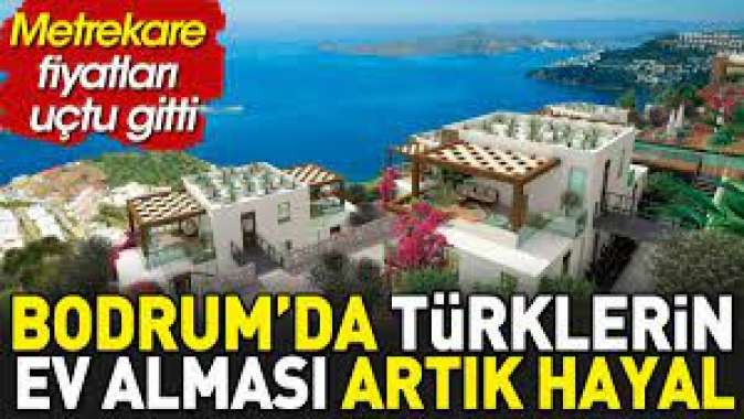 Bodrumda Türklerin ev alması artık hayal. Metrekare fiyatları uçtu gitti