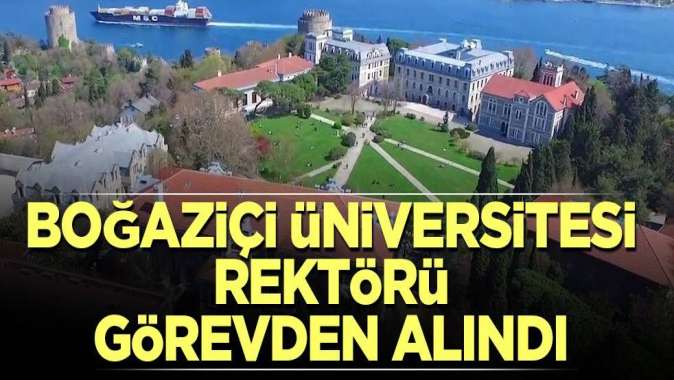 Boğaziçi Üniversitesi Rektörü görevden alındı