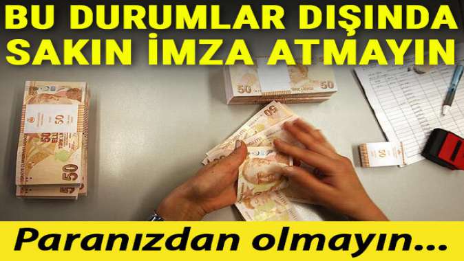 Bu durumlar dışında sakın imza atmayın! Paranızdan olmayın...