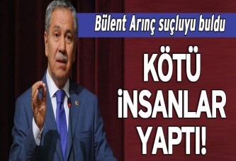 Bülent Arınç suçluyu buldu: Kötü insanlar