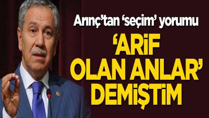 Bülent Arınçtan seçim değerlendirmesi: Arif olan anlar demiştim