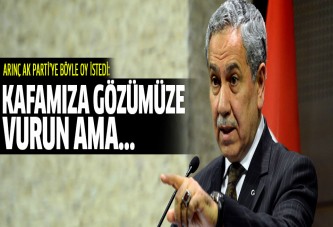 Bülent Arınç'tan seçmene: Kafamıza gözümüze vurun ama...