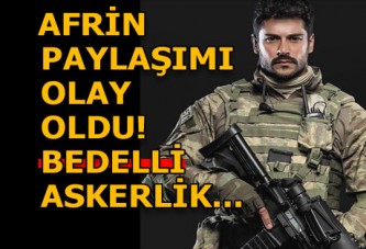 Burak Özçivit'İn Afrin paylaşımı olay oldu! Bedelli askerliği...