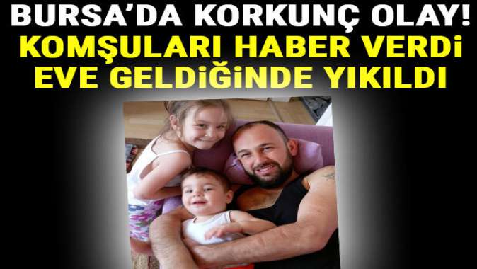 Bursada korkunç olay! Komşuları haber verdi, eve geldiğinde yıkıldı