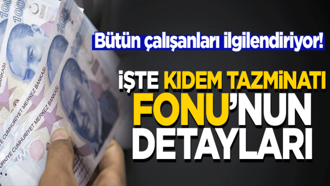 Bütün çalışanları ilgilendiriyor! İşte Kıdem Tazminatı Fonunun detayları