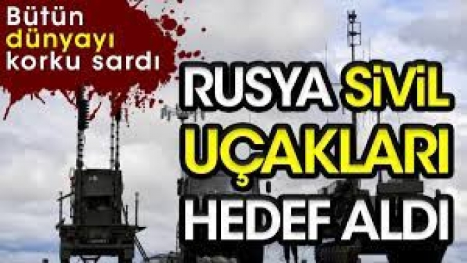 Bütün dünyayı korku sardı: Rusya sivil uçakları hedef aldı