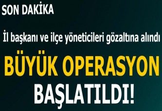 Büyük operasyon başlatıldı! İl başkanları gözaltında...