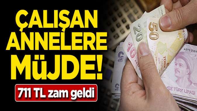 Çalışan annelere müjde! 711 TL zam geldi