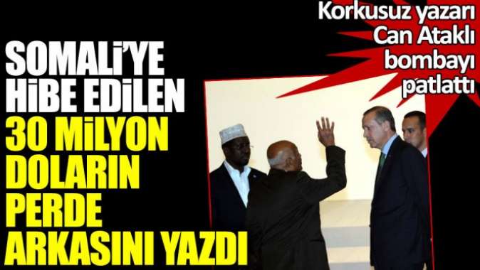 Can Ataklı bombayı patlattı! Somaliye hibe edilen 30 milyon doların perde arkasını yazdı