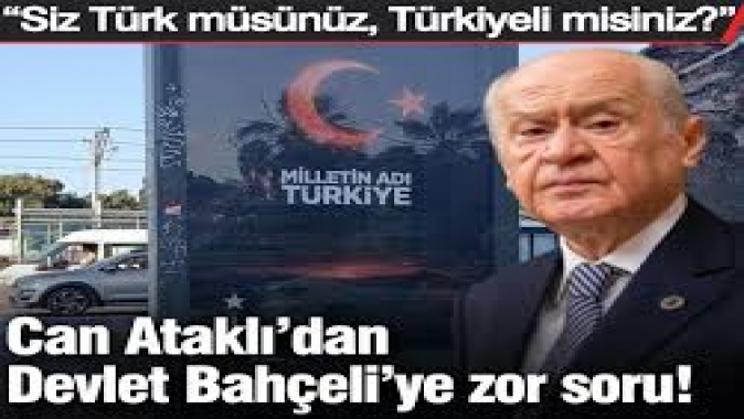 Can Ataklıdan Devlet Bahçeli’ye zor soru: Siz Türk müsünüz, Türkiyeli misiniz?