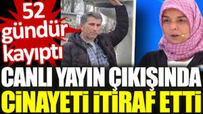 Canlı yayın çıkışında cinayeti itiraf etti. 52 gündür kayıptı