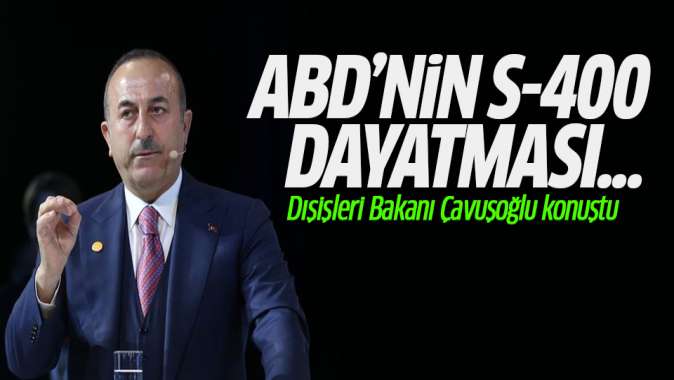 Çavuşoğlu: ABDnin S-400 dayatması...