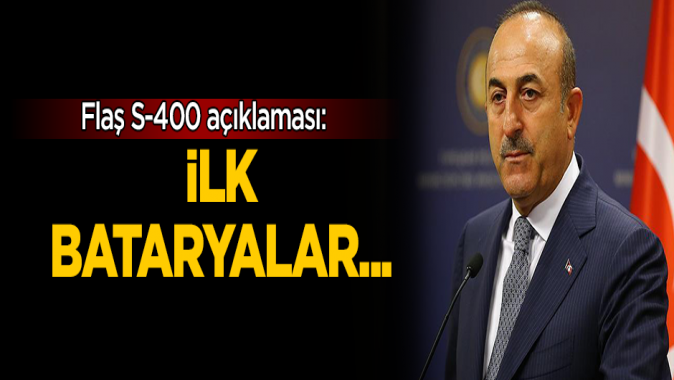 Çavuşoğlundan flaş S-400 açıklaması: İlk bataryalar...