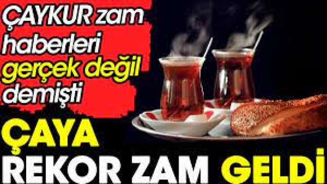 Çaya rekor zam geldi. ÇAYKUR zam haberleri gerçek değil demişti